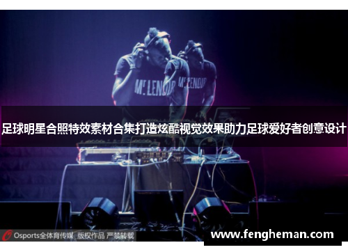 足球明星合照特效素材合集打造炫酷视觉效果助力足球爱好者创意设计