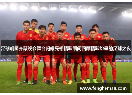 足球明星齐聚晚会舞台闪耀亮相精彩瞬间回顾精彩纷呈的足球之夜