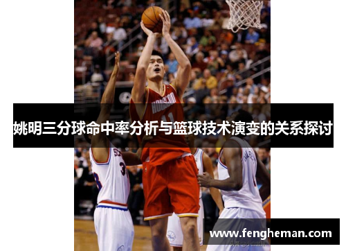 姚明三分球命中率分析与篮球技术演变的关系探讨