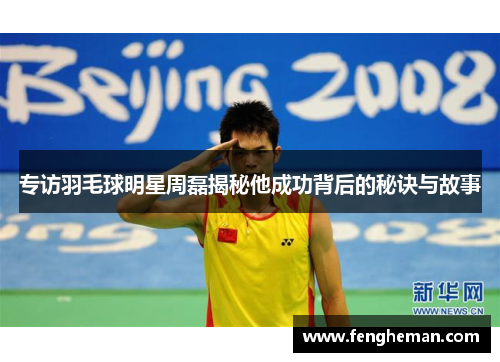专访羽毛球明星周磊揭秘他成功背后的秘诀与故事