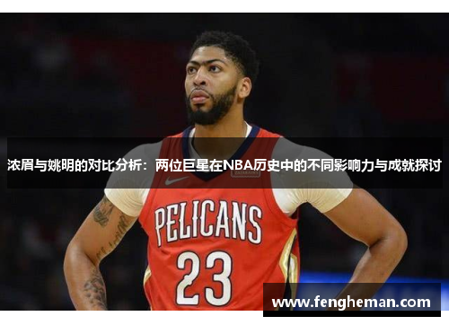 浓眉与姚明的对比分析：两位巨星在NBA历史中的不同影响力与成就探讨