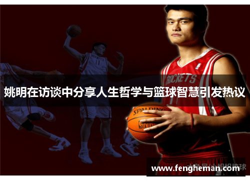 姚明在访谈中分享人生哲学与篮球智慧引发热议