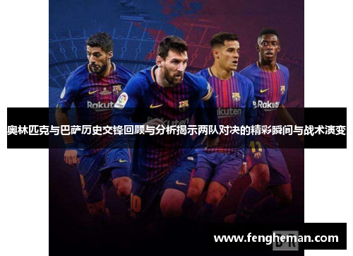 奥林匹克与巴萨历史交锋回顾与分析揭示两队对决的精彩瞬间与战术演变