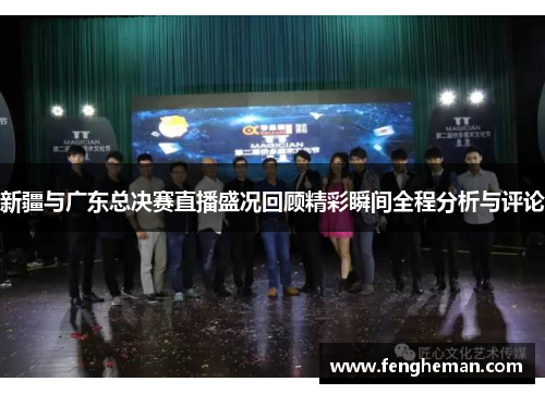 新疆与广东总决赛直播盛况回顾精彩瞬间全程分析与评论