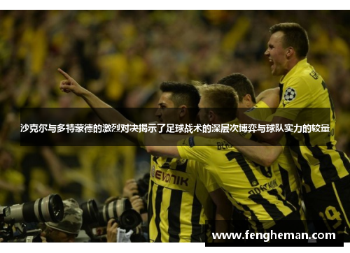沙克尔与多特蒙德的激烈对决揭示了足球战术的深层次博弈与球队实力的较量