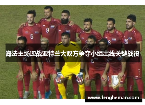 海法主场迎战亚特兰大双方争夺小组出线关键战役